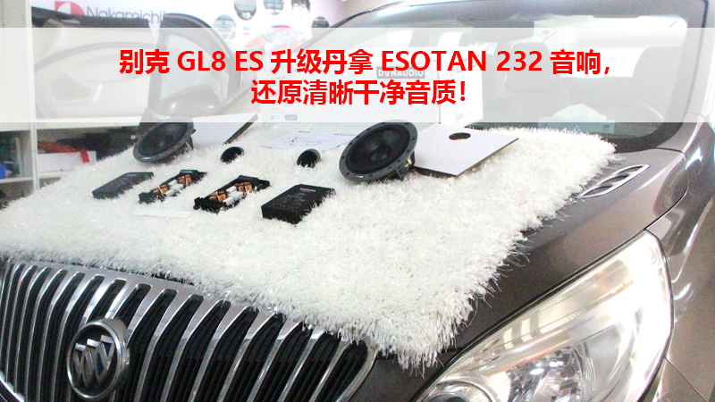 别克GL8 ES升级丹拿ESOTAN 232音响，还原清晰干净音质！