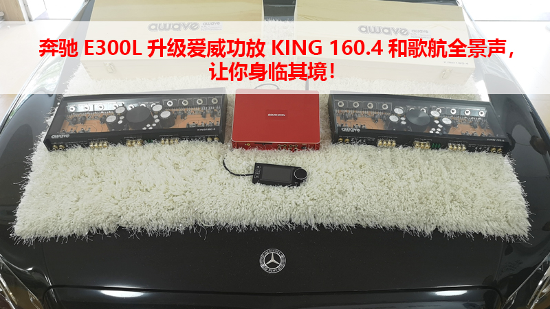 奔驰E300L升级爱威功放KING 160.4和歌航全景声，让你身临其境！