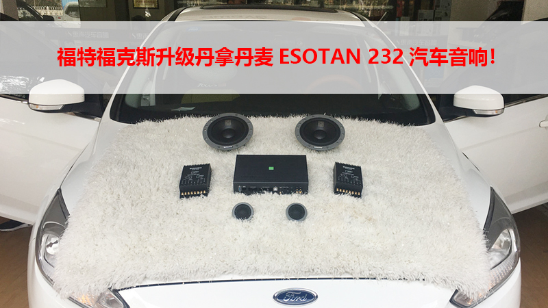 福特福克斯升级丹拿丹麦ESOTAN 232汽车音响！