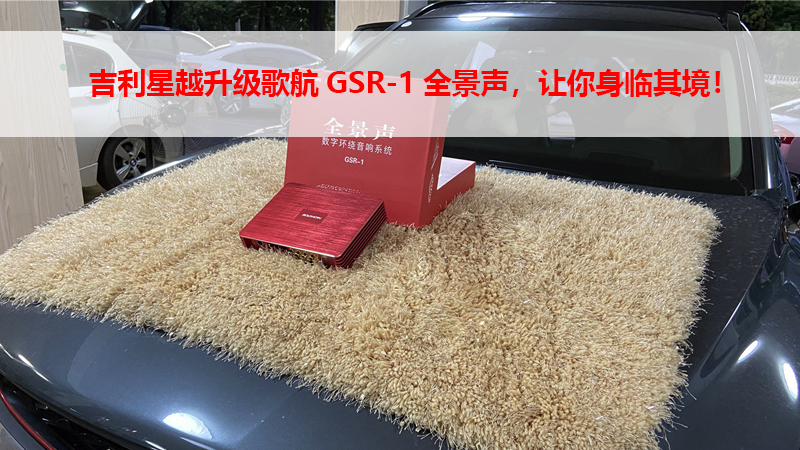 吉利星越升级歌航GSR-1全景声，让你身临其境！